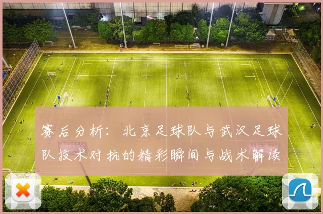 赛后分析：北京足球队与武汉足球队技术对抗的精彩瞬间与战术解读