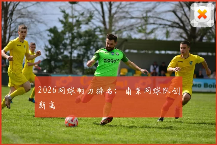 2026网球耐力排名：南京网球队创新高