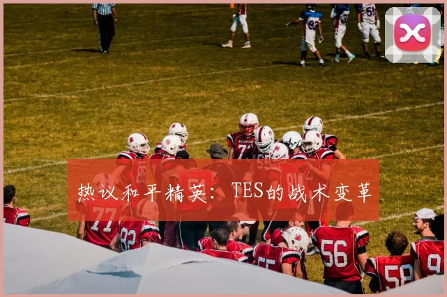 热议和平精英：TES的战术变革
